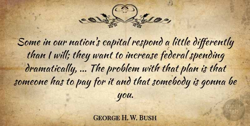 George H. W. Bush Quote About Capital, Federal, Gonna, Increase, Pay: Some In Our Nations Capital...
