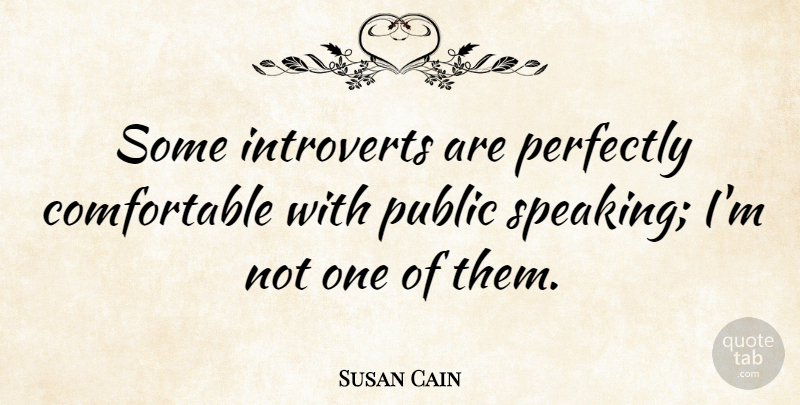 Susan Cain Quote About Introvert, Public Speaking, Comfortable: Some Introverts Are Perfectly Comfortable...