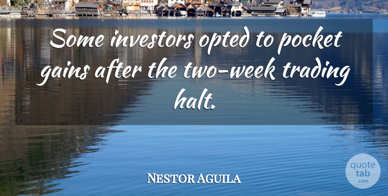 Nestor Aguila Quote About Gains, Investors, Pocket, Trading: Some Investors Opted To Pocket...