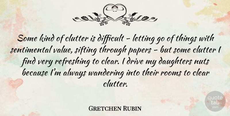 Gretchen Rubin Quote About Letting Go, Daughter, Nuts: Some Kind Of Clutter Is...