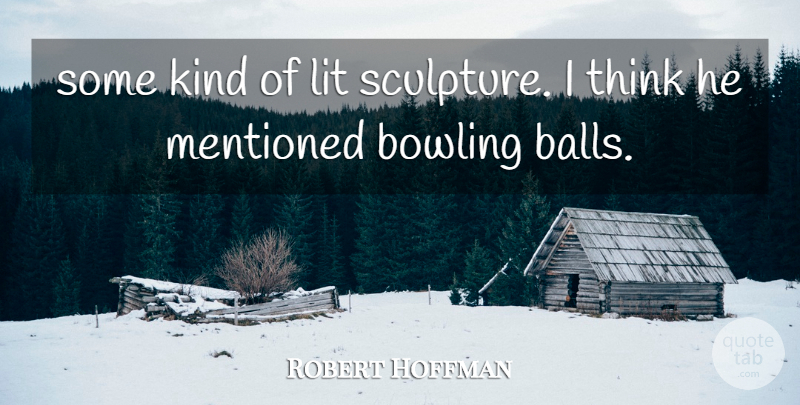 Robert Hoffman Quote About Bowling, Lit, Mentioned: Some Kind Of Lit Sculpture...