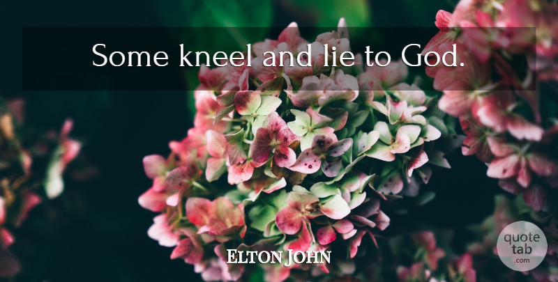 Elton John Quote About Religious, Lying, Religion: Some Kneel And Lie To...