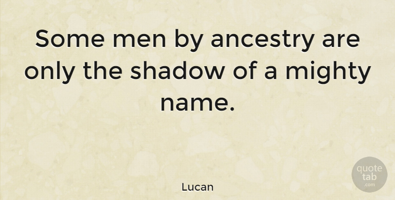 Lucan Quote About Men, Names, Shadow: Some Men By Ancestry Are...