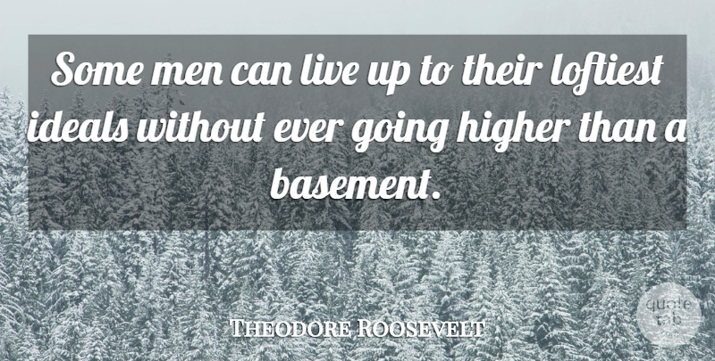 Theodore Roosevelt Quote About Men, Higher, Basements: Some Men Can Live Up...