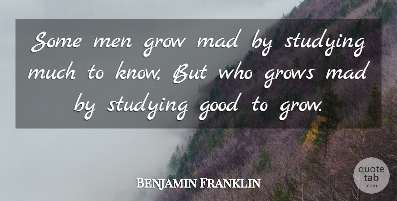 Benjamin Franklin Quote About Good, Grow, Grows, Mad, Men: Some Men Grow Mad By...