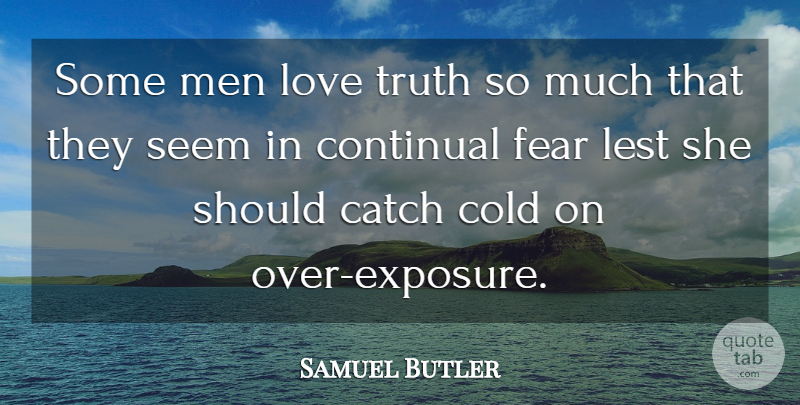 Samuel Butler Quote About Catch, Cold, Fear, Lest, Love: Some Men Love Truth So...