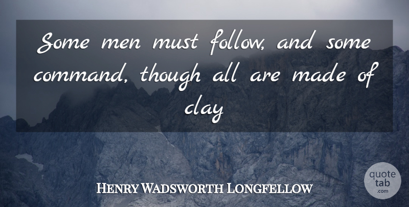 Henry Wadsworth Longfellow Quote About Clay, Men, Though: Some Men Must Follow And...