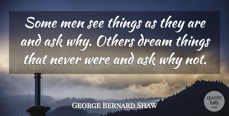 George Bernard Shaw Quote About Ask, Believe, Dream, Men, Others: Some Men See Things As...