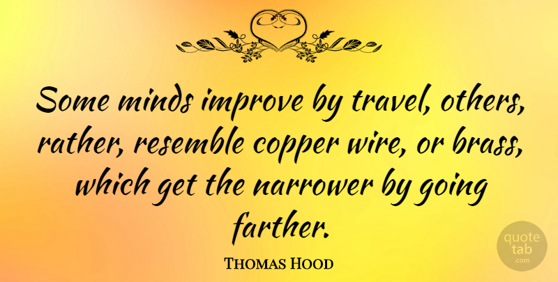 Thomas Hood Quote About Mind, Wire, Brass: Some Minds Improve By Travel...