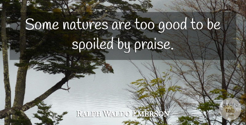 Ralph Waldo Emerson Quote About Praise, Spoiled: Some Natures Are Too Good...