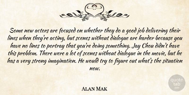 Alan Mak Quote About Delivering, Dialogue, Figure, Focused, Good: Some New Actors Are Focused...