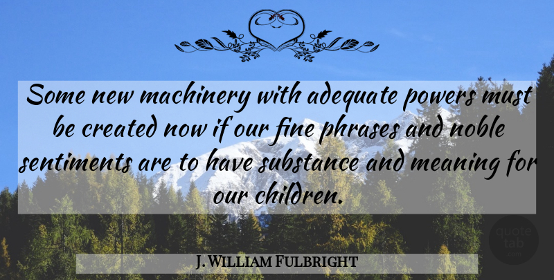 J. William Fulbright Quote About Children, Future, Phrases: Some New Machinery With Adequate...