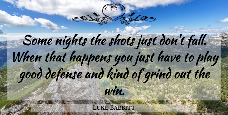 Luke Babbitt Quote About Defense, Good, Grind, Happens, Nights: Some Nights The Shots Just...