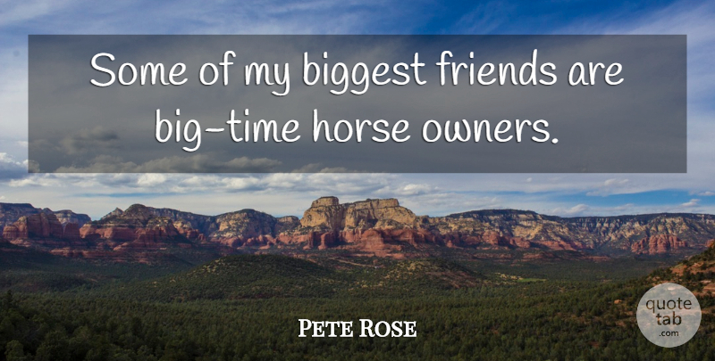 Pete Rose Quote About undefined: Some Of My Biggest Friends...