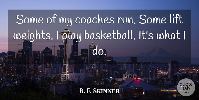 B. F. Skinner Quote About Coaches, Lift: Some Of My Coaches Run...