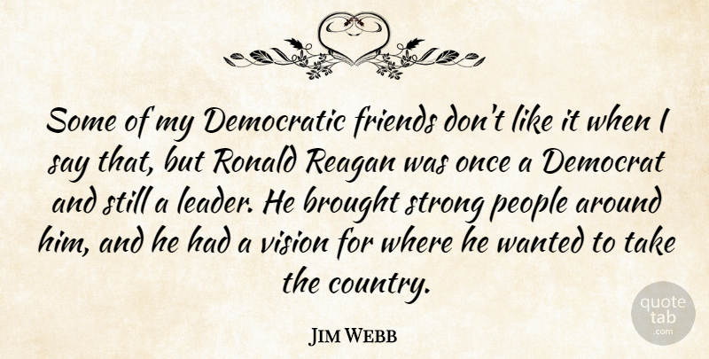 Jim Webb Quote About Brought, Democratic, People, Reagan: Some Of My Democratic Friends...