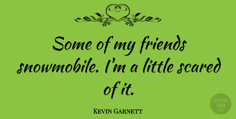 Kevin Garnett Quote About Littles, Scared, My Friends: Some Of My Friends Snowmobile...
