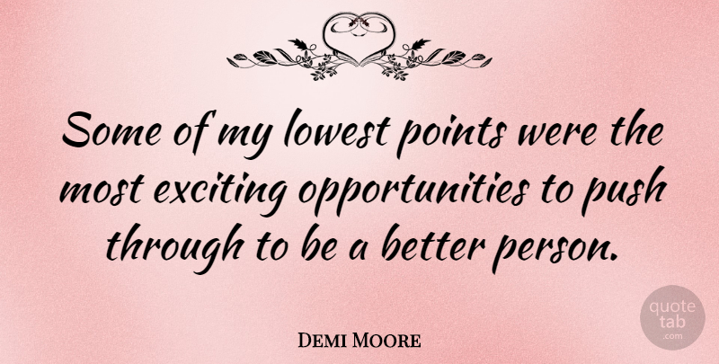 Demi Moore Quote About Opportunity, Better Person, Exciting: Some Of My Lowest Points...
