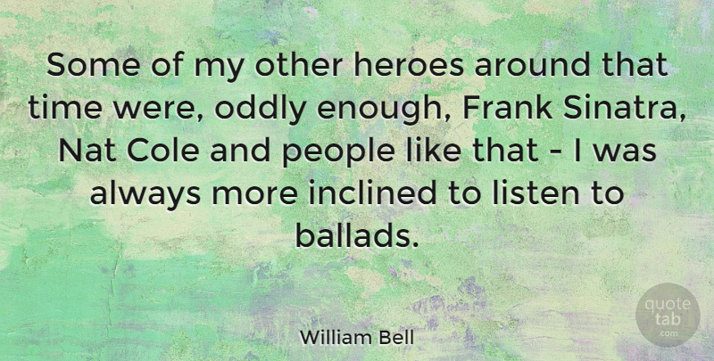 William Bell Quote About Frank, Inclined, Oddly, People, Time: Some Of My Other Heroes...