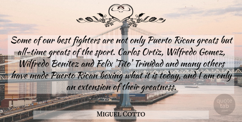 Miguel Cotto Quote About Best, Boxing, Extension, Fighters, Greats: Some Of Our Best Fighters...