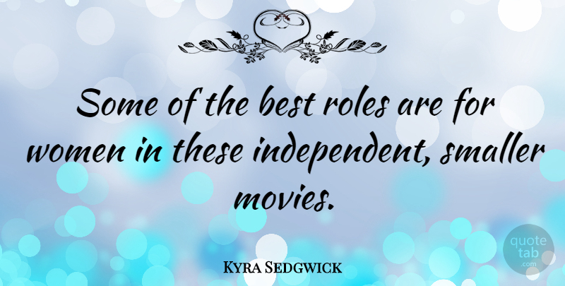 Kyra Sedgwick Quote About Independent, Independent Women, Roles: Some Of The Best Roles...