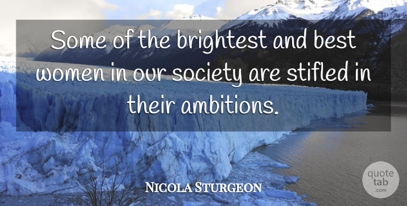 Nicola Sturgeon Quote About Best, Brightest, Society, Stifled, Women: Some Of The Brightest And...