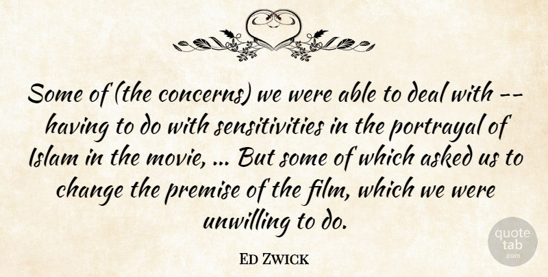 Ed Zwick Quote About Asked, Change, Deal, Islam, Portrayal: Some Of The Concerns We...