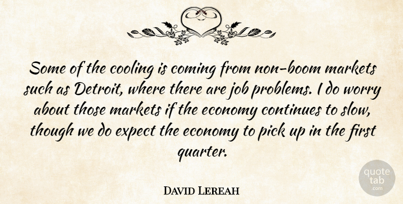 David Lereah Quote About Coming, Continues, Cooling, Economy, Expect: Some Of The Cooling Is...