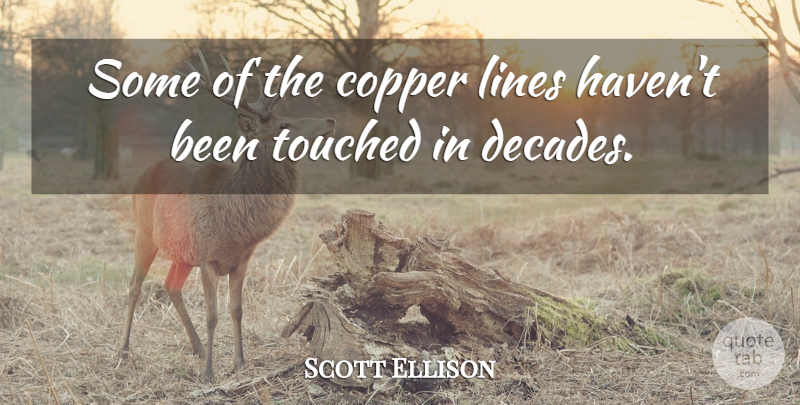 Scott Ellison Quote About Copper, Lines, Touched: Some Of The Copper Lines...