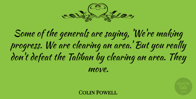 Colin Powell Quote About Moving, Progress, Defeat: Some Of The Generals Are...