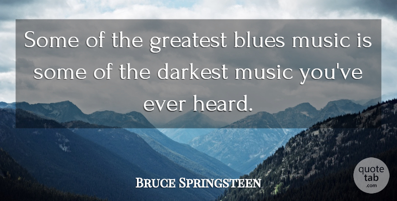 Bruce Springsteen Quote About Music Is, Blues Music, Heard: Some Of The Greatest Blues...