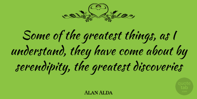 Alan Alda Quote About Discovery, Serendipity: Some Of The Greatest Things...