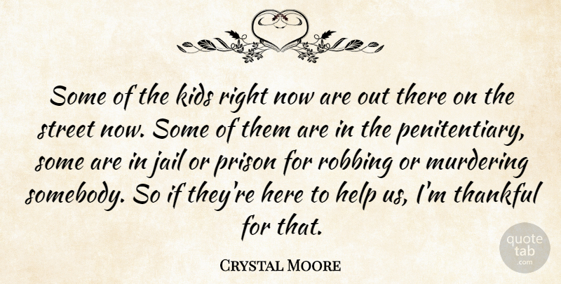 Crystal Moore Quote About Help, Jail, Kids, Prison, Robbing: Some Of The Kids Right...