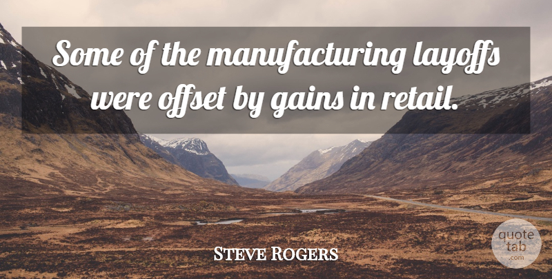 Steve Rogers Quote About Gains, Layoffs, Offset: Some Of The Manufacturing Layoffs...