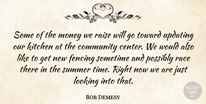 Bob Demesy Quote About Community, Fencing, Kitchen, Looking, Money: Some Of The Money We...