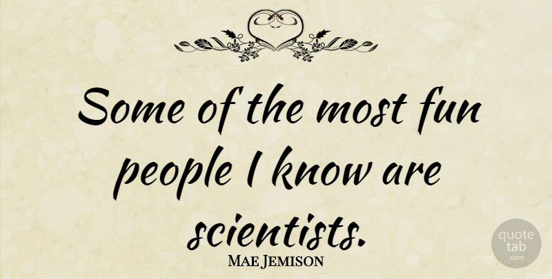 Mae Jemison Quote About Fun, People, Scientist: Some Of The Most Fun...
