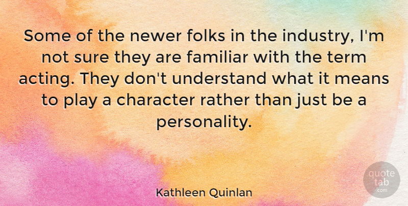 Kathleen Quinlan Quote About Character, Mean, Play: Some Of The Newer Folks...