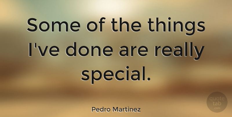 Pedro Martinez Quote About Special, Done: Some Of The Things Ive...