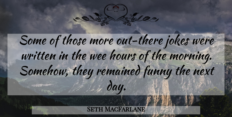 Seth MacFarlane Quote About Good Morning, Next Day, Hours: Some Of Those More Out...