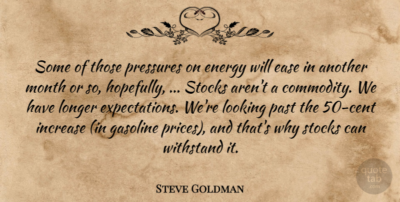 Steve Goldman Quote About Ease, Energy, Gasoline, Increase, Longer: Some Of Those Pressures On...