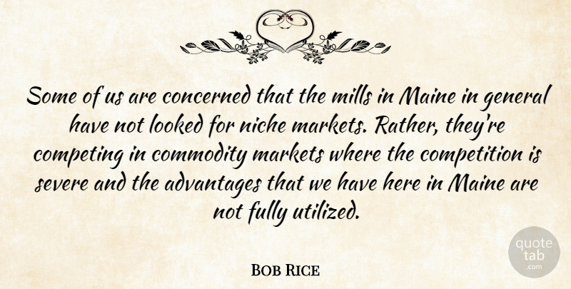 Bob Rice Quote About Advantages, Commodity, Competing, Competition, Concerned: Some Of Us Are Concerned...
