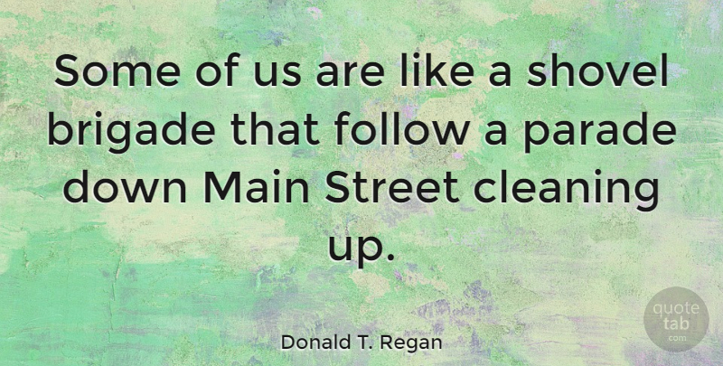 Donald T. Regan Quote About Cleaning, Shovels, Parades: Some Of Us Are Like...