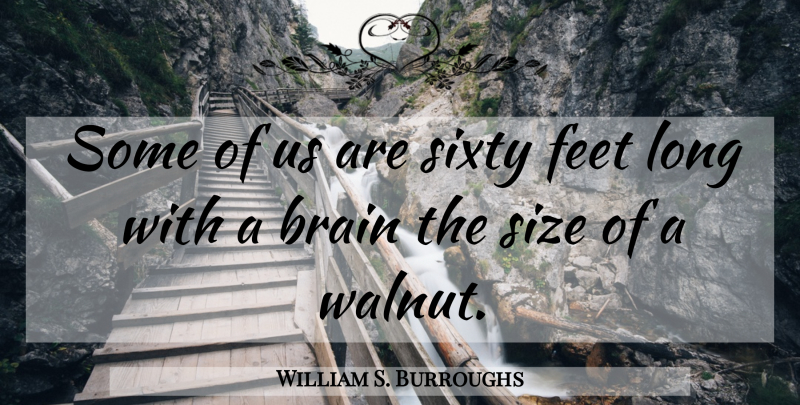 William S. Burroughs Quote About Feet, Long, Brain: Some Of Us Are Sixty...