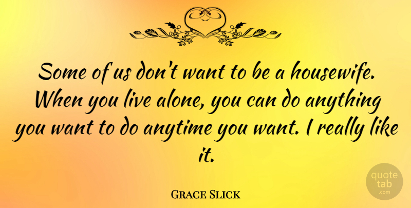 Grace Slick Quote About Alone: Some Of Us Dont Want...