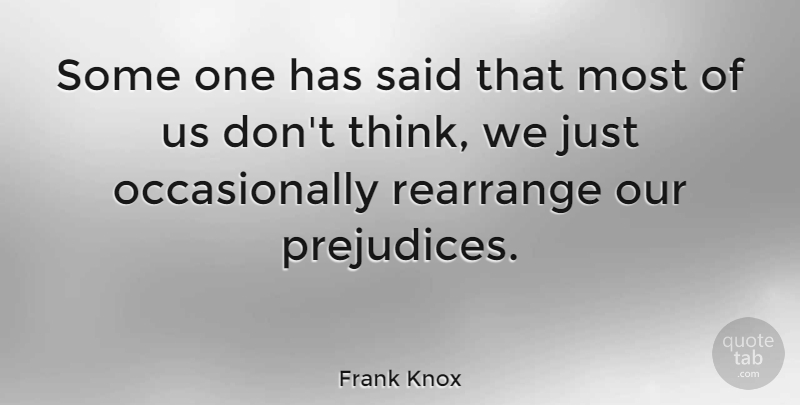Frank Knox Quote About Thinking, Prejudice, Said: Some One Has Said That...