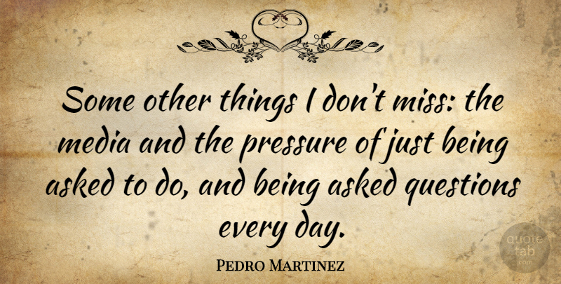Pedro Martinez Quote About Media, Missing, Just Being: Some Other Things I Dont...