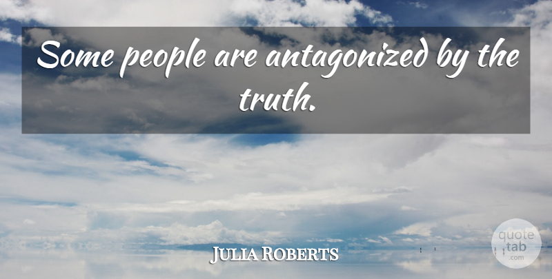 Julia Roberts Quote About Truth, Reality, People: Some People Are Antagonized By...