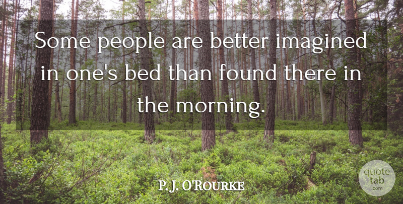P. J. O'Rourke Quote About Morning, Sex, People: Some People Are Better Imagined...