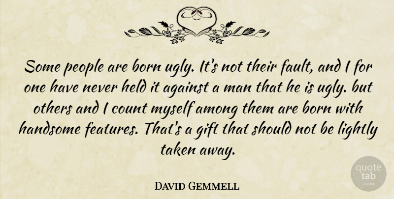 David Gemmell Quote About Taken, Men, People: Some People Are Born Ugly...