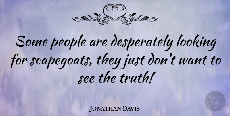 Jonathan Davis Quote About People, Want, Scapegoat: Some People Are Desperately Looking...